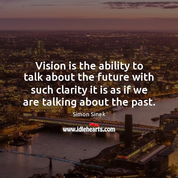 Vision is the ability to talk about the future with such clarity Simon Sinek Picture Quote