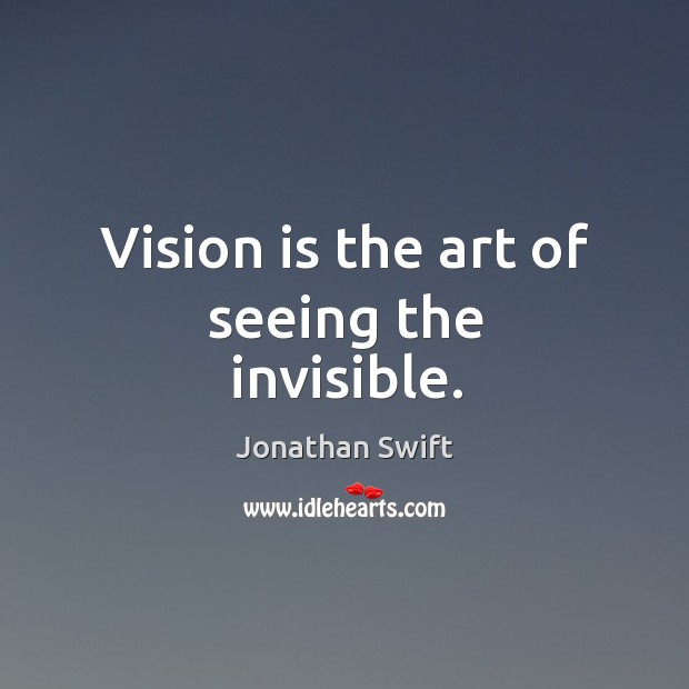 Vision is the art of seeing the invisible. Jonathan Swift Picture Quote