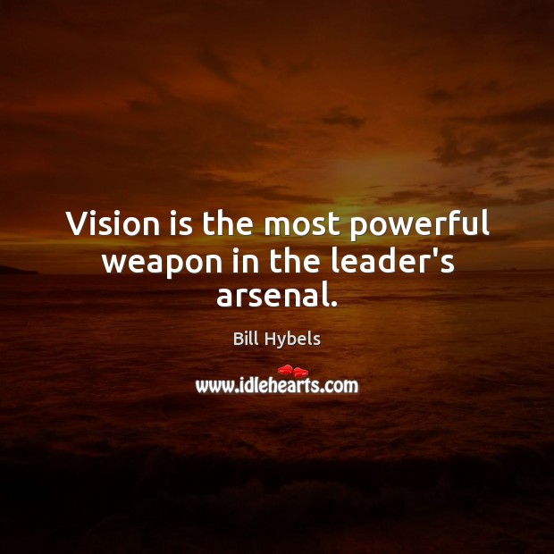 Vision is the most powerful weapon in the leader’s arsenal. 