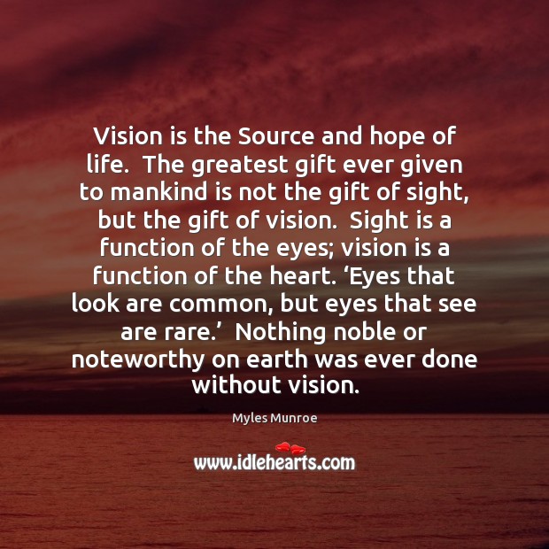 Vision is the Source and hope of life.  The greatest gift ever Myles Munroe Picture Quote