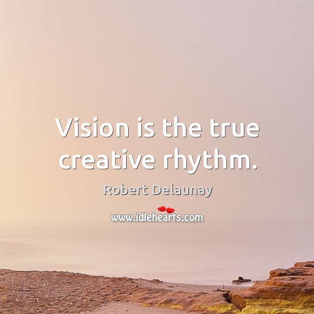 Vision is the true creative rhythm. Robert Delaunay Picture Quote