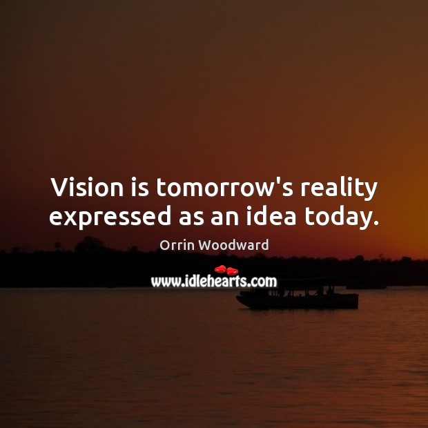 Vision is tomorrow’s reality expressed as an idea today. Orrin Woodward Picture Quote