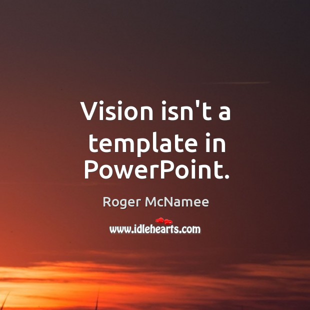 Vision isn’t a template in PowerPoint. Roger McNamee Picture Quote