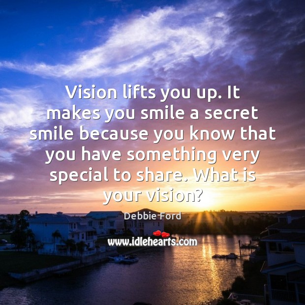 Vision lifts you up. It makes you smile a secret smile because Image
