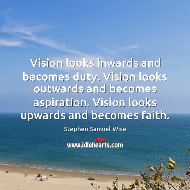 Vision looks inwards and becomes duty. Vision looks outwards and becomes aspiration. Stephen Samuel Wise Picture Quote