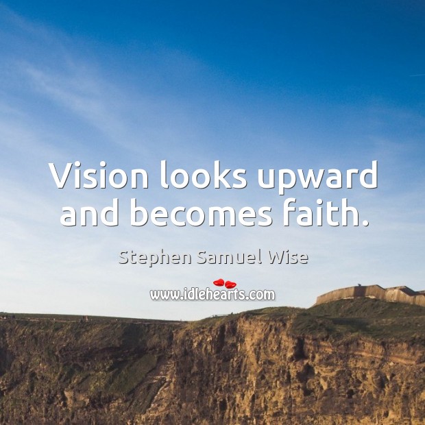 Vision looks upward and becomes faith. Stephen Samuel Wise Picture Quote