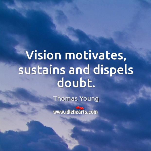 Vision motivates, sustains and dispels doubt. Thomas Young Picture Quote