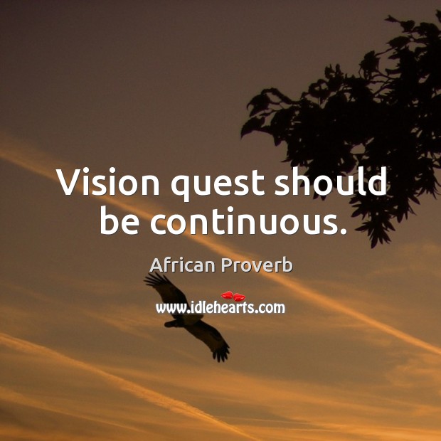 Vision quest should be continuous. African Proverbs Image