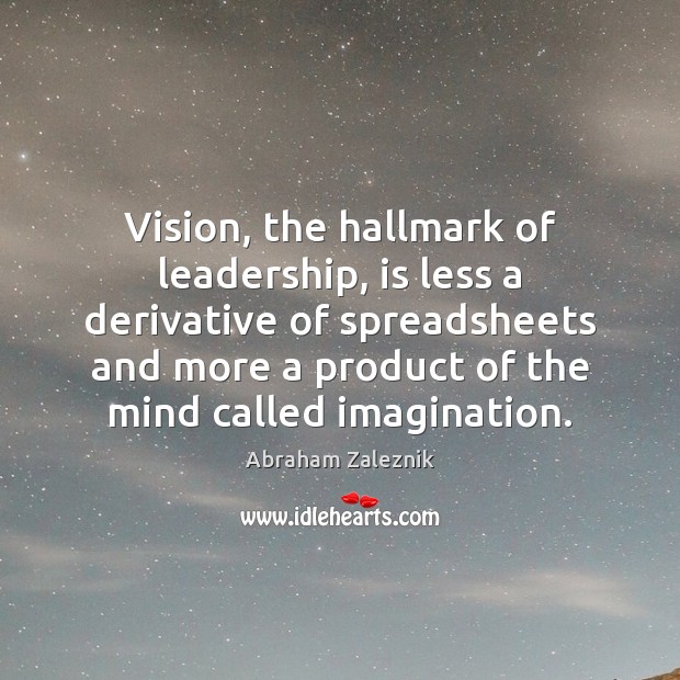 Vision, the hallmark of leadership, is less a derivative of spreadsheets and Abraham Zaleznik Picture Quote