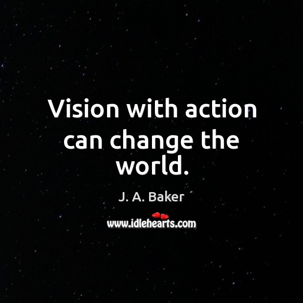 Vision with action can change the world. J. A. Baker Picture Quote