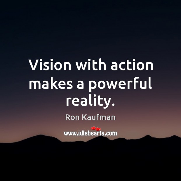 Vision with action makes a powerful reality. Ron Kaufman Picture Quote