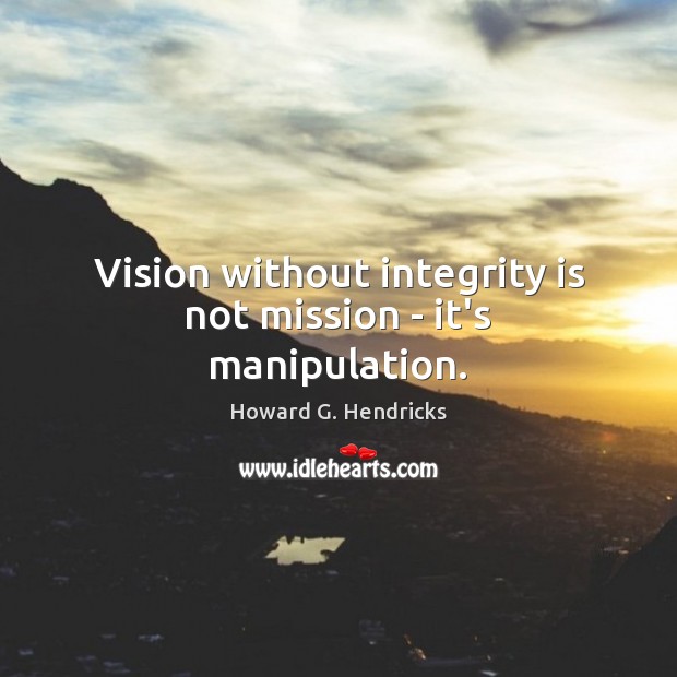 Vision without integrity is not mission – it’s manipulation. Image
