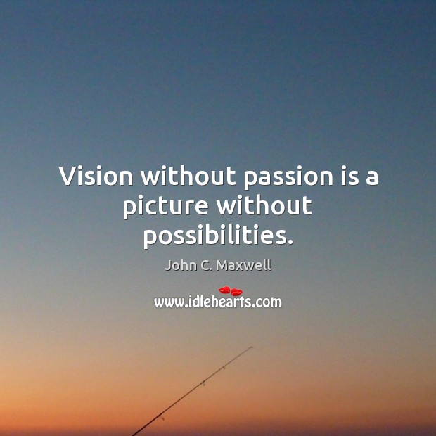 Vision without passion is a picture without possibilities. Image