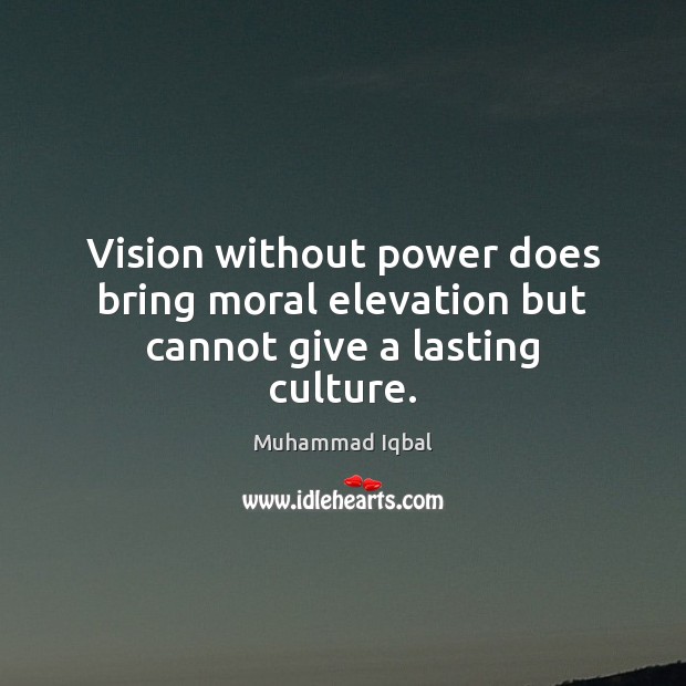 Vision without power does bring moral elevation but cannot give a lasting culture. Image