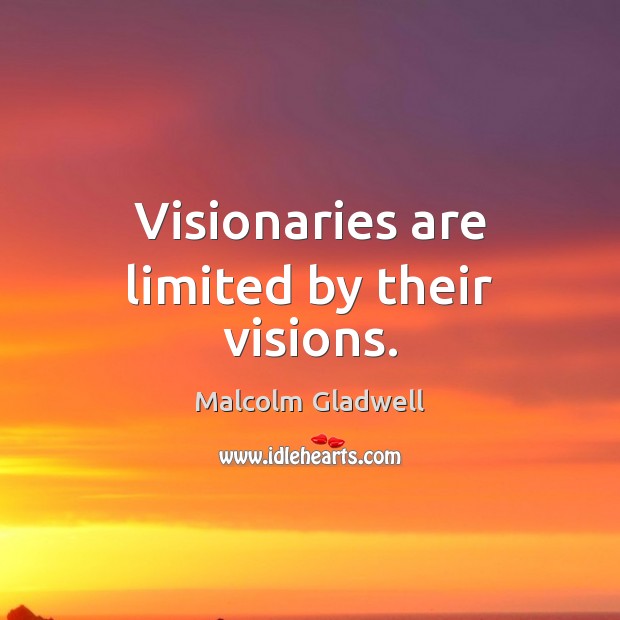 Visionaries are limited by their visions. Malcolm Gladwell Picture Quote