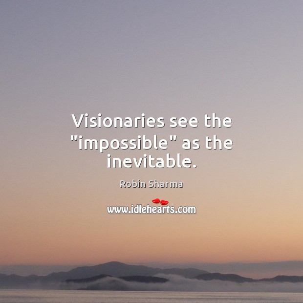 Visionaries see the “impossible” as the inevitable. Image