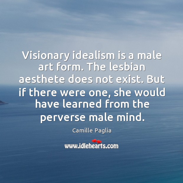Visionary idealism is a male art form. The lesbian aesthete does not Camille Paglia Picture Quote