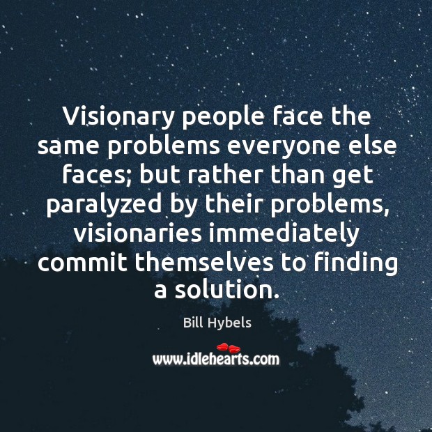 Visionary people face the same problems everyone else faces; but rather than Bill Hybels Picture Quote