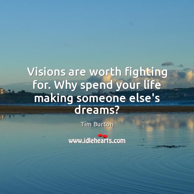 Visions are worth fighting for. Why spend your life making someone else’s dreams? Tim Burton Picture Quote