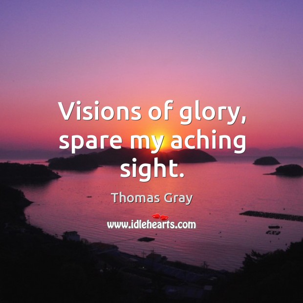 Visions of glory, spare my aching sight. Thomas Gray Picture Quote