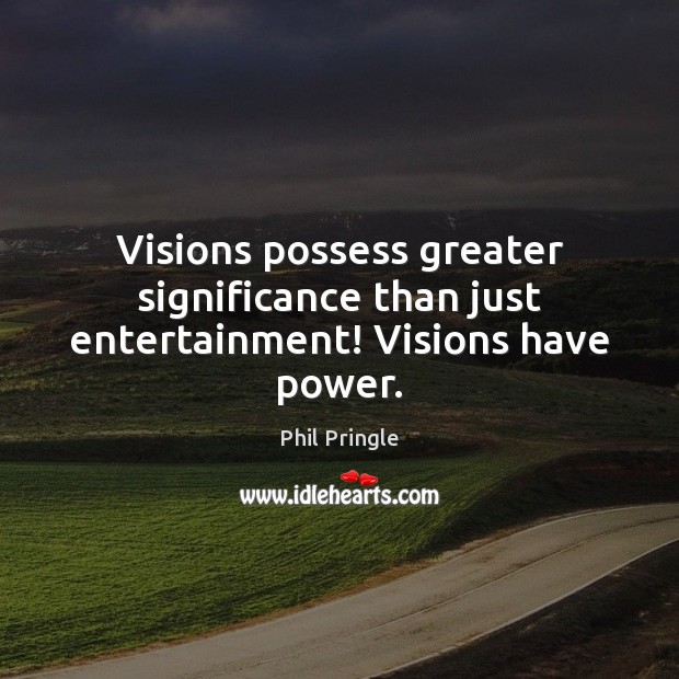 Visions possess greater significance than just entertainment! Visions have power. Phil Pringle Picture Quote