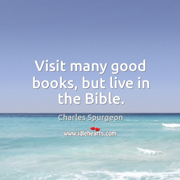 Visit many good books, but live in the Bible. Image