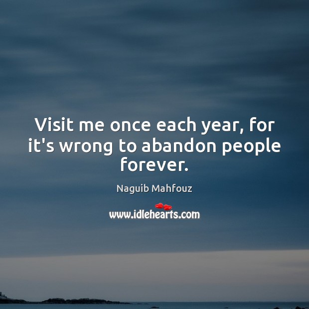 Visit me once each year, for it’s wrong to abandon people forever. Naguib Mahfouz Picture Quote
