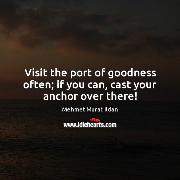 Visit the port of goodness often; if you can, cast your anchor over there! Image