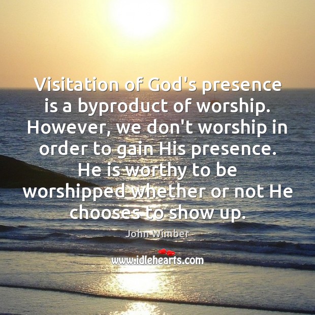 Visitation of God’s presence is a byproduct of worship. However, we don’t John Wimber Picture Quote