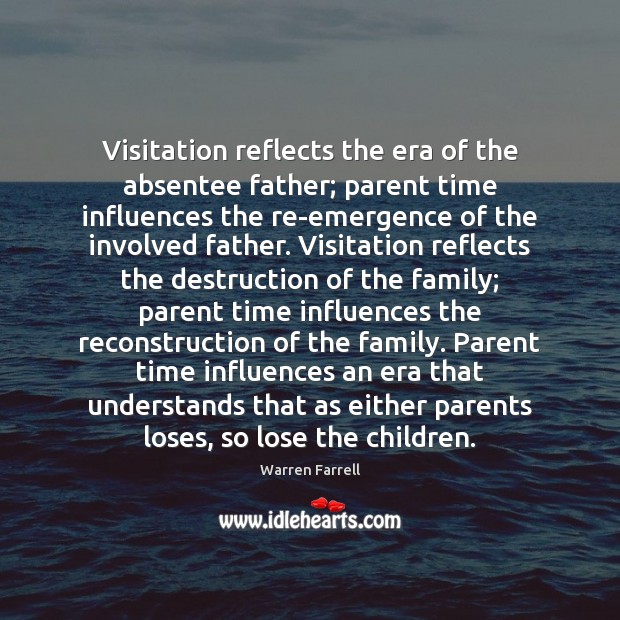 Visitation reflects the era of the absentee father; parent time influences the Warren Farrell Picture Quote
