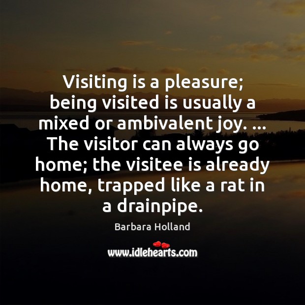 Visiting is a pleasure; being visited is usually a mixed or ambivalent Barbara Holland Picture Quote