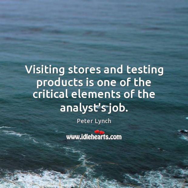 Visiting stores and testing products is one of the critical elements of the analyst’s job. Peter Lynch Picture Quote