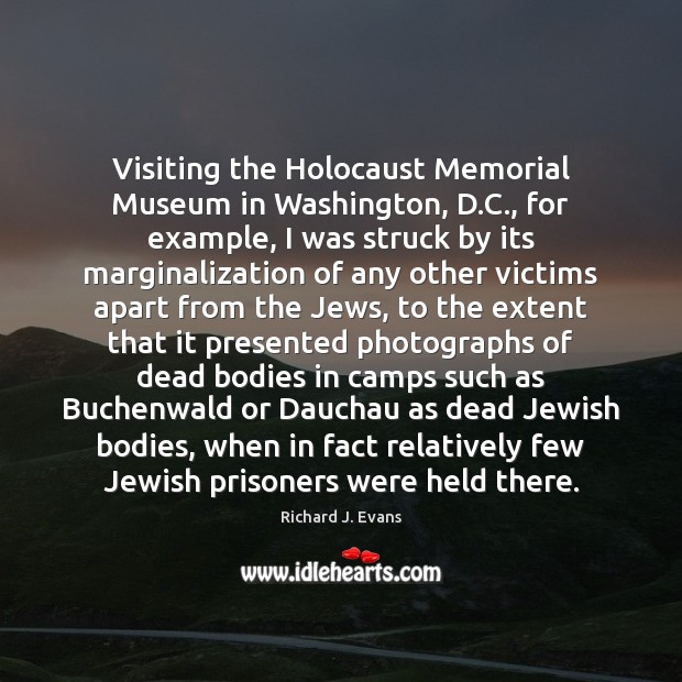 Visiting the Holocaust Memorial Museum in Washington, D.C., for example, I Richard J. Evans Picture Quote