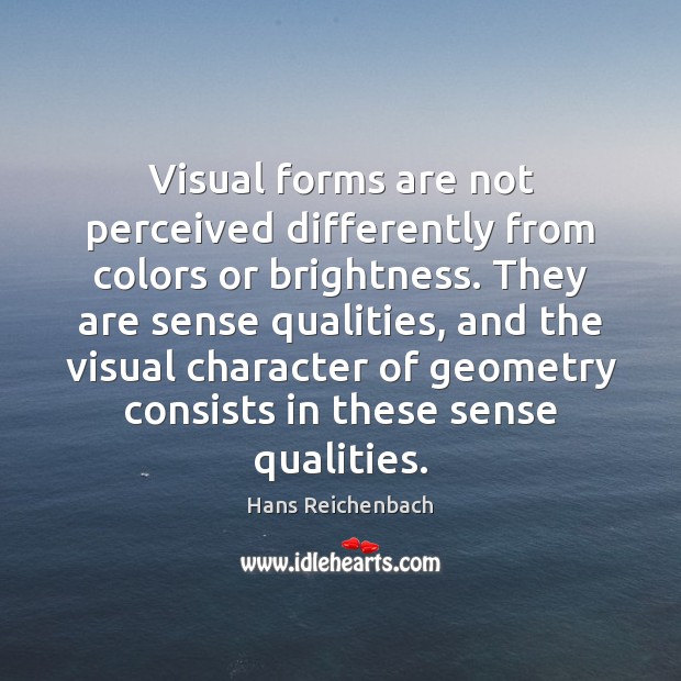 Visual forms are not perceived differently from colors or brightness. They are Hans Reichenbach Picture Quote