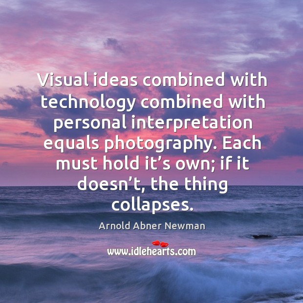 Visual ideas combined with technology combined with personal interpretation equals photography. Arnold Abner Newman Picture Quote