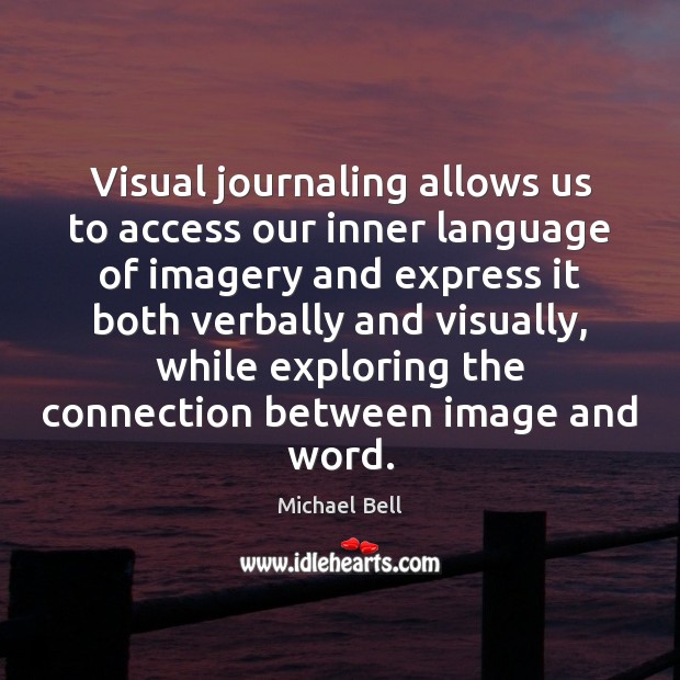 Visual journaling allows us to access our inner language of imagery and Michael Bell Picture Quote