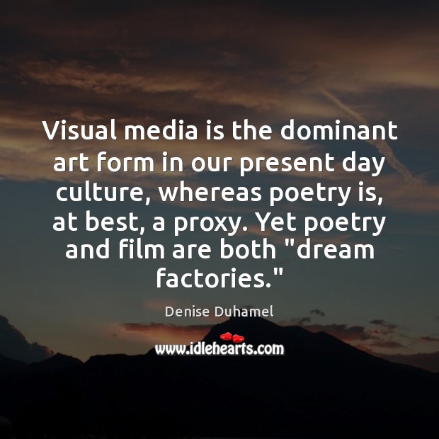 Visual media is the dominant art form in our present day culture, Denise Duhamel Picture Quote