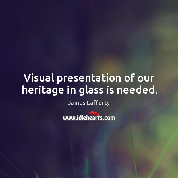 Visual presentation of our heritage in glass is needed. James Lafferty Picture Quote