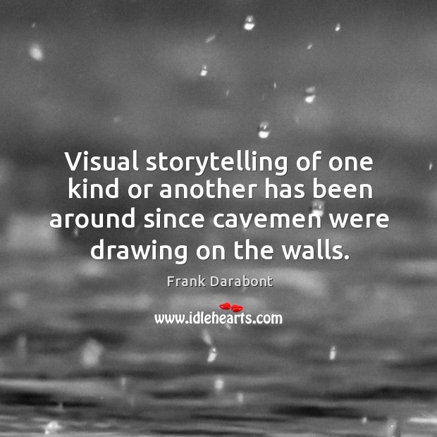 Visual storytelling of one kind or another has been around since cavemen were drawing on the walls. Frank Darabont Picture Quote