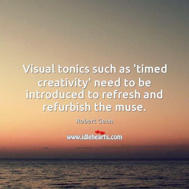 Visual tonics such as ‘timed creativity’ need to be introduced to refresh Robert Genn Picture Quote