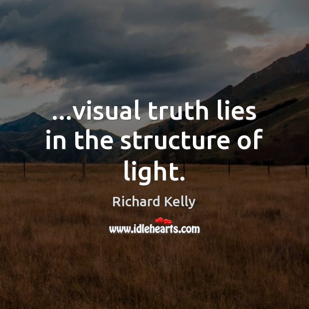 …visual truth lies in the structure of light. Richard Kelly Picture Quote
