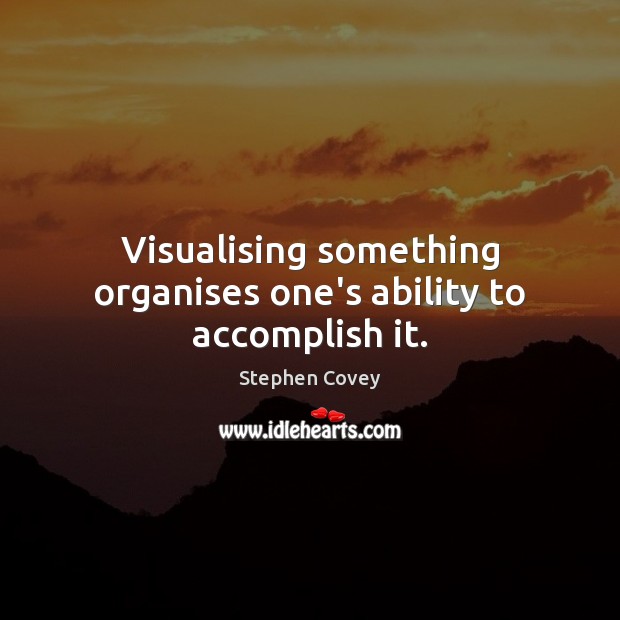 Visualising something organises one’s ability to accomplish it. Stephen Covey Picture Quote