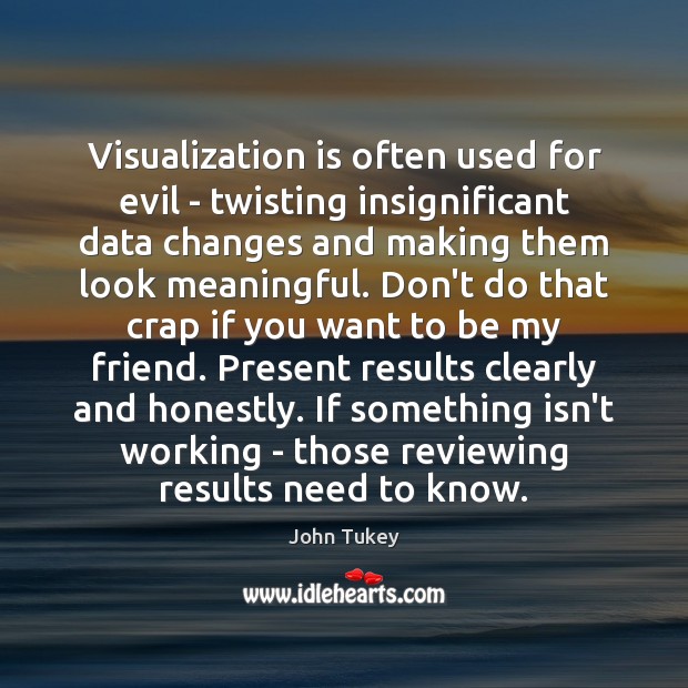 Visualization is often used for evil – twisting insignificant data changes and John Tukey Picture Quote