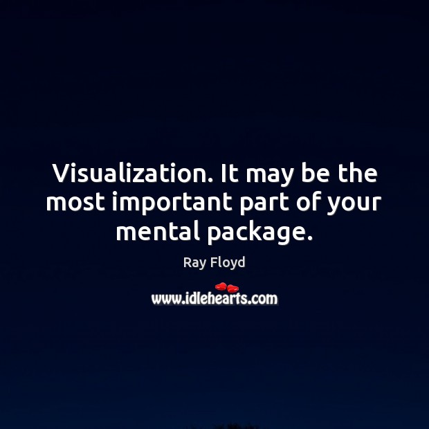 Visualization. It may be the most important part of your mental package. Ray Floyd Picture Quote