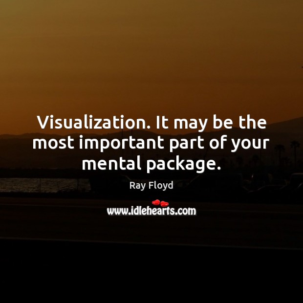 Visualization. It may be the most important part of your mental package. Ray Floyd Picture Quote