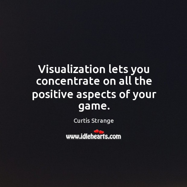 Visualization lets you concentrate on all the positive aspects of your game. Curtis Strange Picture Quote