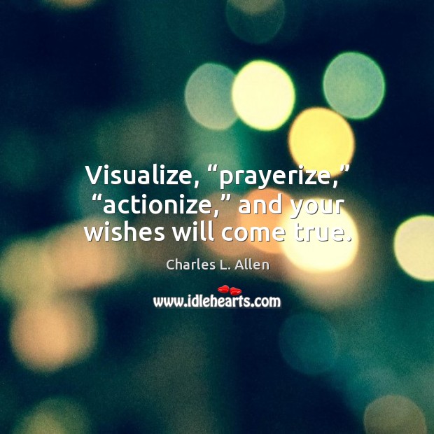 Visualize, “prayerize,” “actionize,” and your wishes will come true. Charles L. Allen Picture Quote