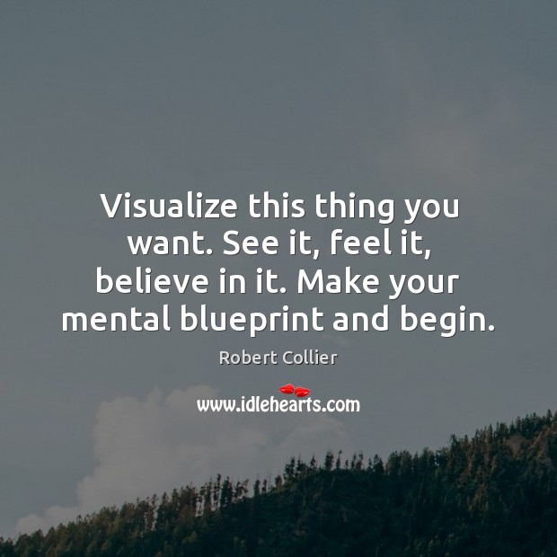 Visualize this thing you want. See it, feel it, believe in it. Robert Collier Picture Quote