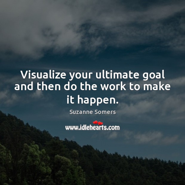 Visualize your ultimate goal and then do the work to make it happen. Suzanne Somers Picture Quote