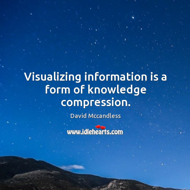 Visualizing information is a form of knowledge compression. David Mccandless Picture Quote